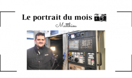 | LE PORTRAIT DU MOIS | - Matthieu - Régleur/Opérateur en usinage 